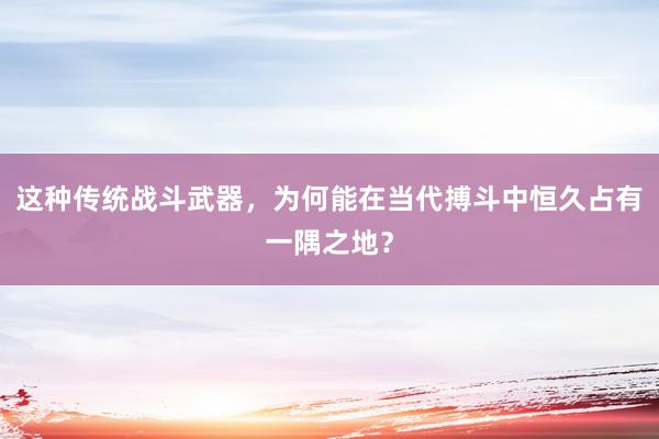 这种传统战斗武器，为何能在当代搏斗中恒久占有一隅之地？