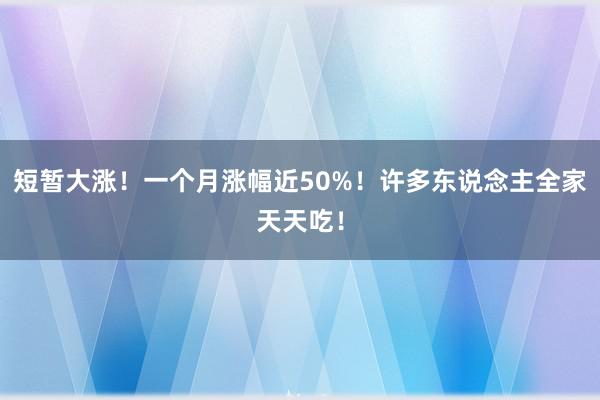 短暂大涨！一个月涨幅近50%！许多东说念主全家天天吃！