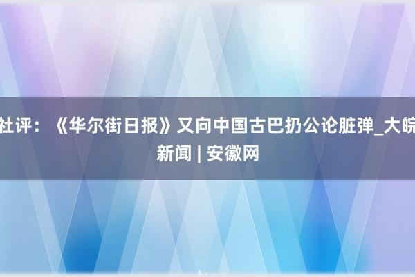 社评：《华尔街日报》又向中国古巴扔公论脏弹_大皖新闻 | 安徽网