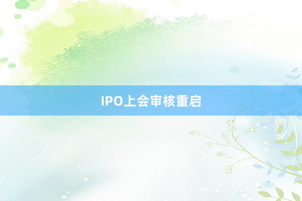 IPO上会审核重启