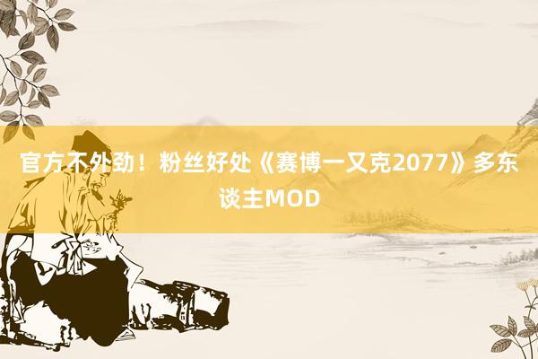 官方不外劲！粉丝好处《赛博一又克2077》多东谈主MOD