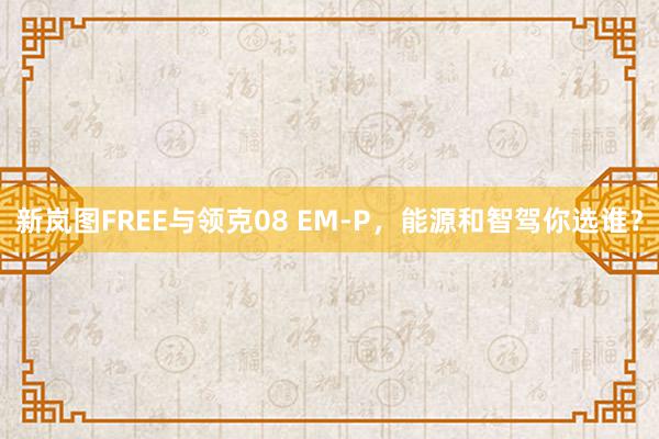 新岚图FREE与领克08 EM-P，能源和智驾你选谁？