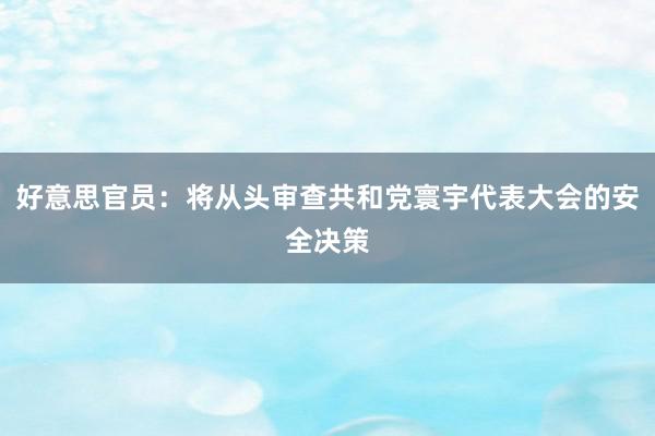 好意思官员：将从头审查共和党寰宇代表大会的安全决策