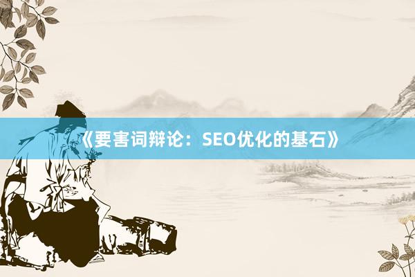 《要害词辩论：SEO优化的基石》