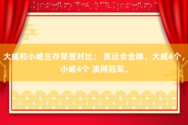 大威和小威生存荣誉对比； 奥运会金牌，大威4个，小威4个 澳网冠军，