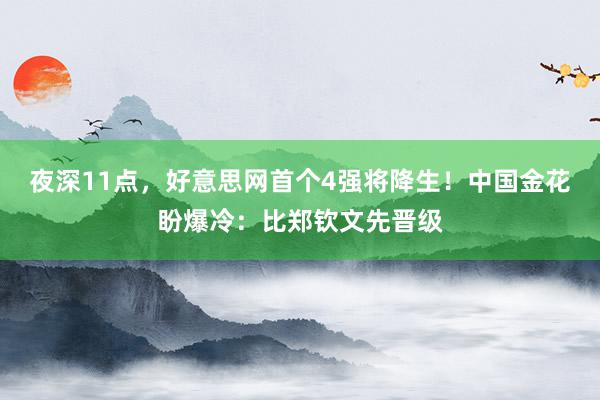 夜深11点，好意思网首个4强将降生！中国金花盼爆冷：比郑钦文先晋级