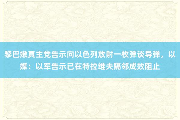 黎巴嫩真主党告示向以色列放射一枚弹谈导弹，以媒：以军告示已在特拉维夫隔邻成效阻止