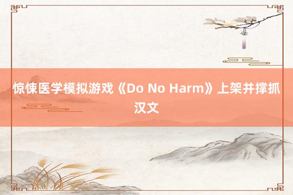 惊悚医学模拟游戏《Do No Harm》上架并撑抓汉文