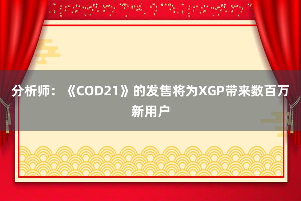 分析师：《COD21》的发售将为XGP带来数百万新用户