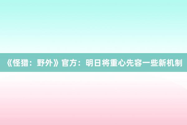 《怪猎：野外》官方：明日将重心先容一些新机制