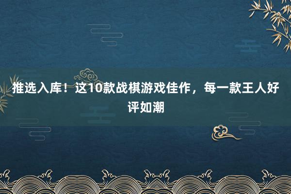 推选入库！这10款战棋游戏佳作，每一款王人好评如潮