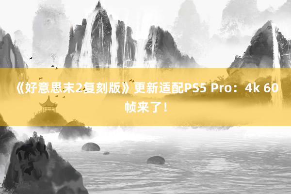 《好意思末2复刻版》更新适配PS5 Pro：4k 60帧来了！