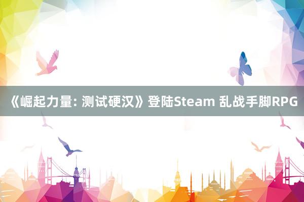 《崛起力量: 测试硬汉》登陆Steam 乱战手脚RPG