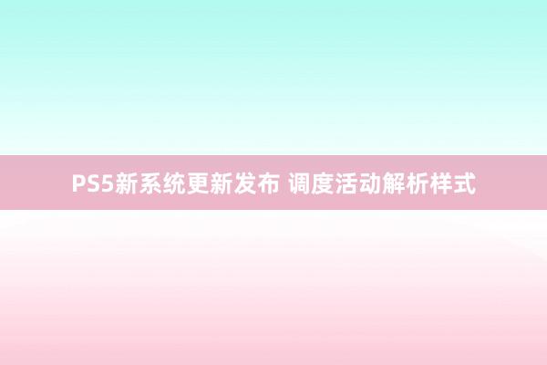 PS5新系统更新发布 调度活动解析样式